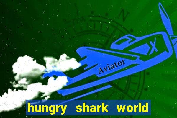 hungry shark world dinheiro infinito ios